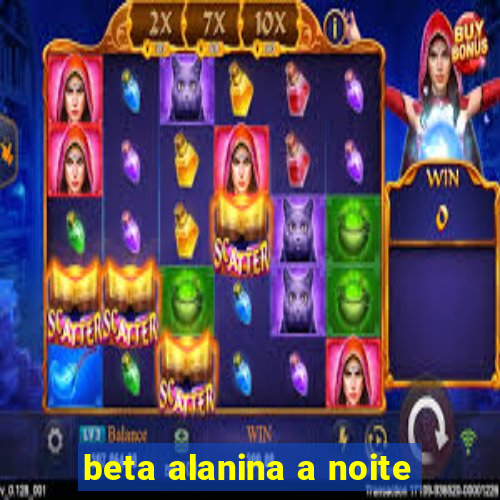 beta alanina a noite